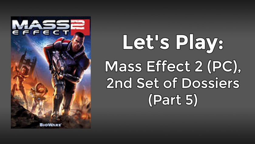 Let’s Play: Mass Effect 2 (PC), 2nd Set of Dossiers (Part 5)